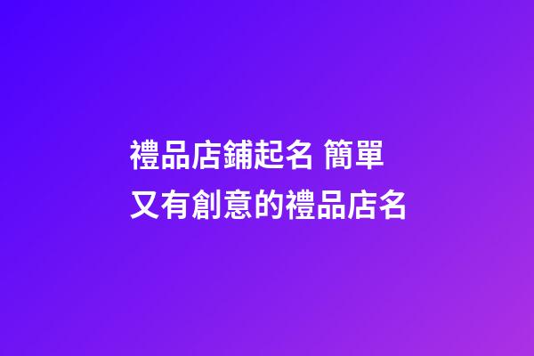 禮品店鋪起名 簡單又有創意的禮品店名-第1張-店鋪起名-玄機派